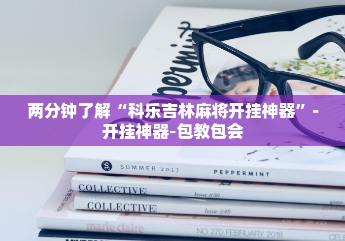 两分钟了解“科乐吉林麻将开挂神器	”-开挂神器-包教包会