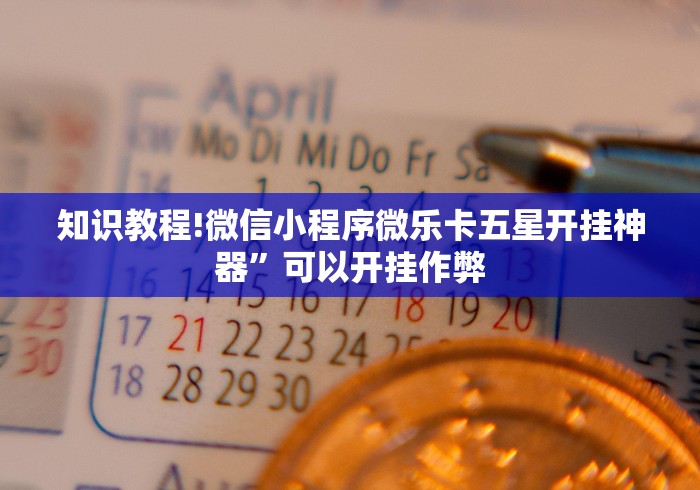 知识教程!微信小程序微乐卡五星开挂神器”可以开挂作弊