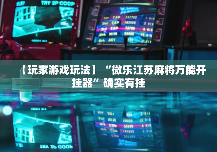 【玩家游戏玩法】“微乐江苏麻将万能开挂器”确实有挂