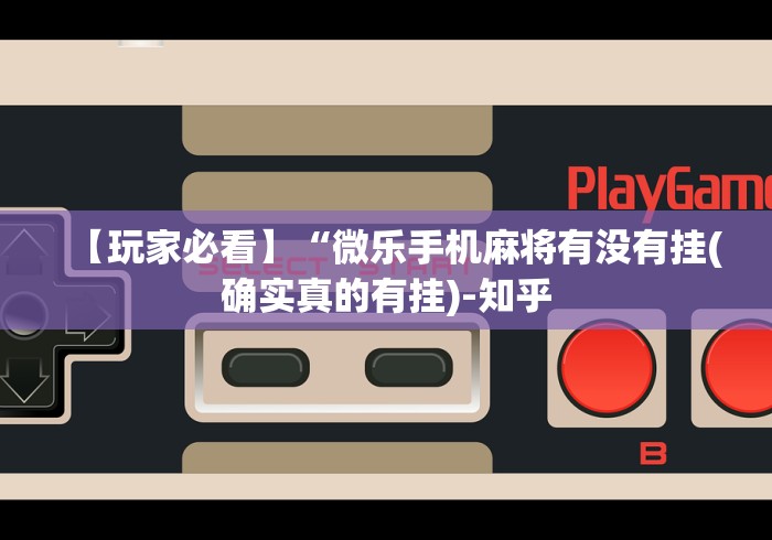 【玩家必看】“微乐手机麻将有没有挂(确实真的有挂)-知乎
