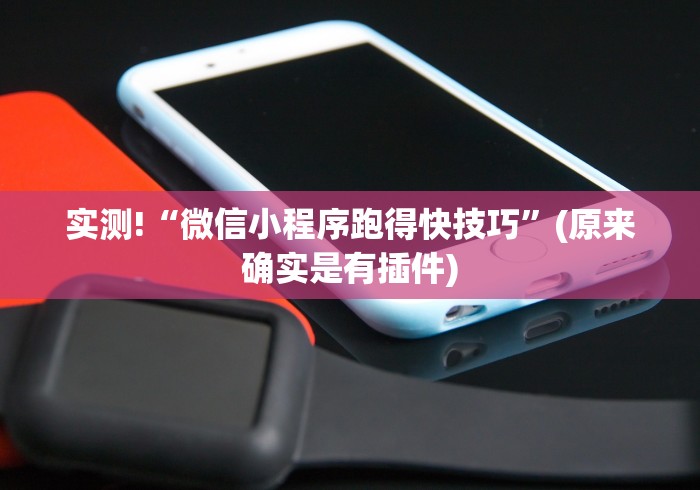 实测!“微信小程序跑得快技巧”(原来确实是有插件)