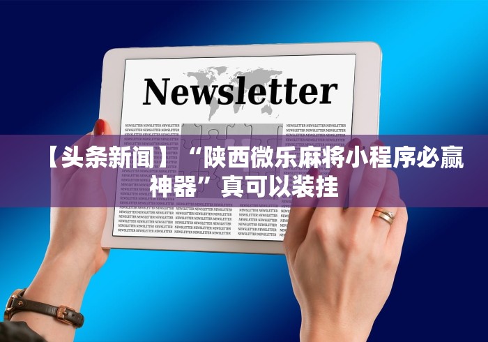 【头条新闻】“陕西微乐麻将小程序必赢神器	”真可以装挂