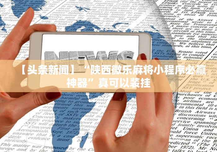 【头条新闻】“陕西微乐麻将小程序必赢神器”真可以装挂