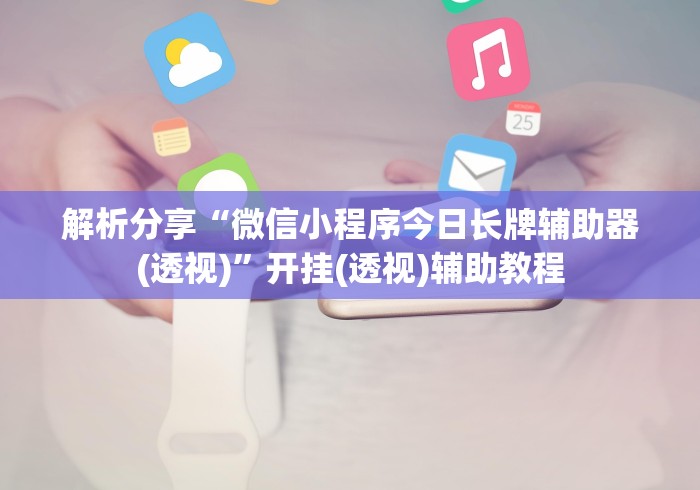 解析分享“微信小程序今日长牌辅助器(透视)”开挂(透视)辅助教程