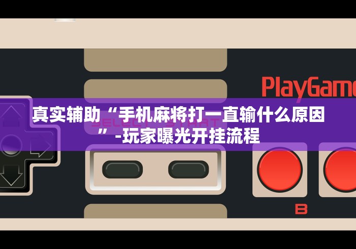 真实辅助“手机麻将打一直输什么原因”-玩家曝光开挂流程