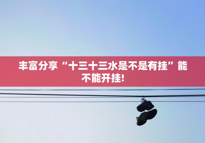 丰富分享“十三十三水是不是有挂	”能不能开挂!