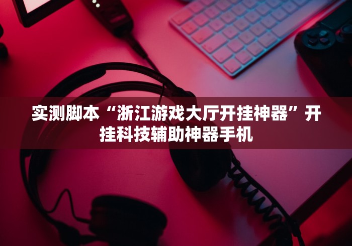 实测脚本“浙江游戏大厅开挂神器”开挂科技辅助神器手机