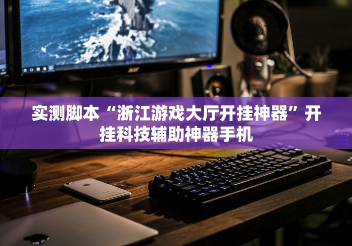 实测脚本“浙江游戏大厅开挂神器	”开挂科技辅助神器手机