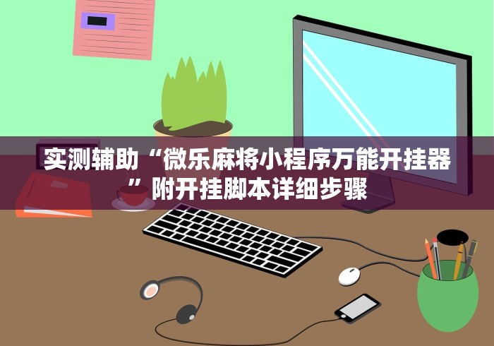 实测辅助“微乐麻将小程序万能开挂器”附开挂脚本详细步骤