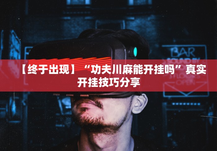 【终于出现】“功夫川麻能开挂吗”真实开挂技巧分享