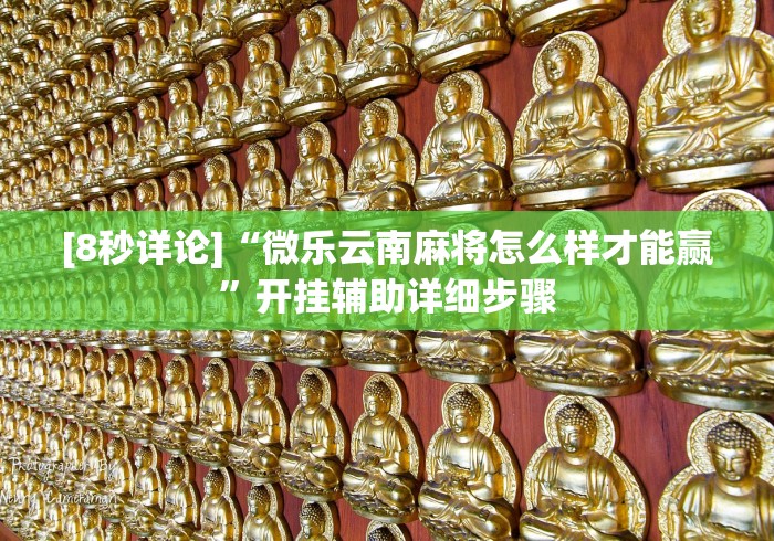 [8秒详论]“微乐云南麻将怎么样才能赢	”开挂辅助详细步骤