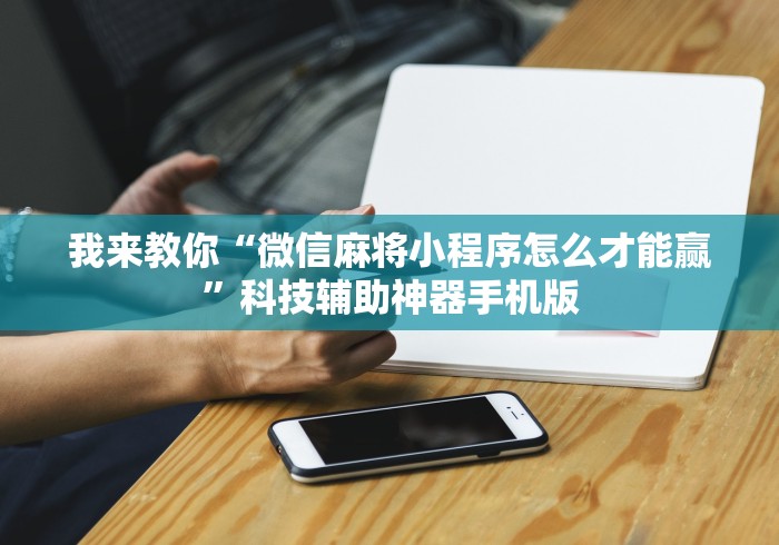 我来教你“微信麻将小程序怎么才能赢”科技辅助神器手机版