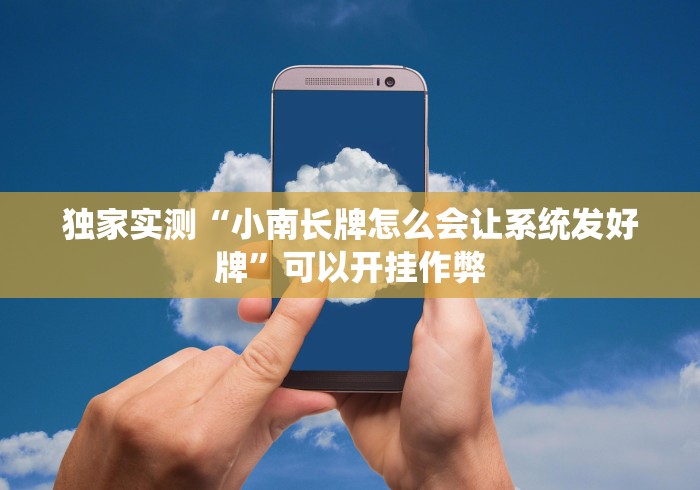 独家实测“小南长牌怎么会让系统发好牌”可以开挂作弊