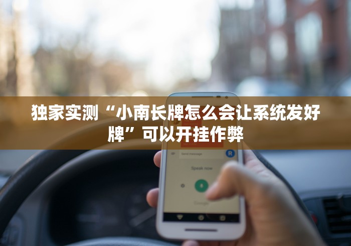 独家实测“小南长牌怎么会让系统发好牌”可以开挂作弊