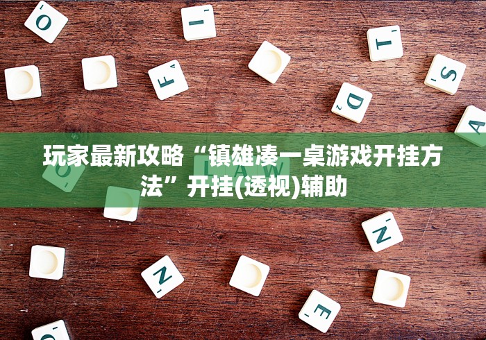 玩家最新攻略“镇雄凑一桌游戏开挂方法”开挂(透视)辅助