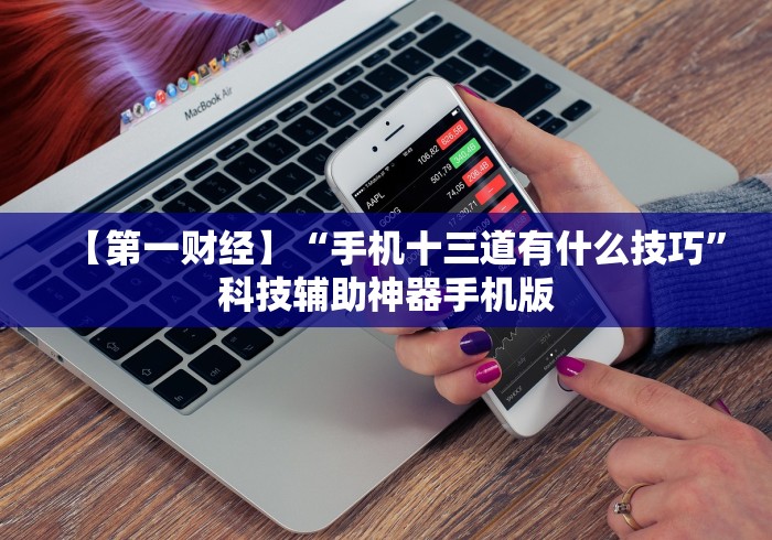 【第一财经】“手机十三道有什么技巧	”科技辅助神器手机版