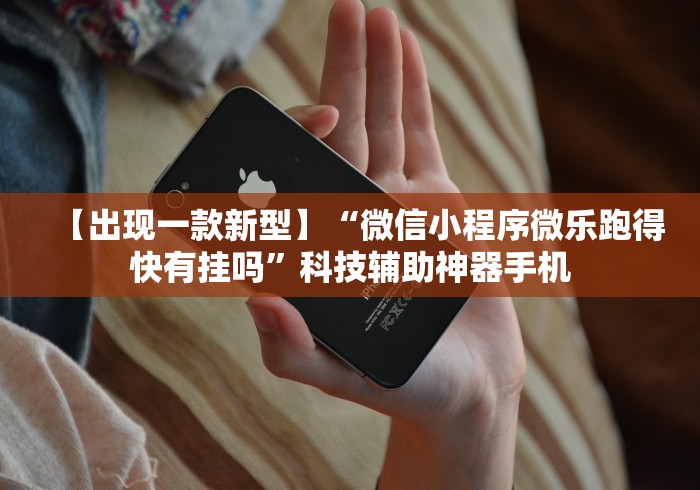 【出现一款新型】“微信小程序微乐跑得快有挂吗”科技辅助神器手机