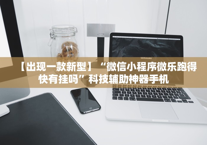 【出现一款新型】“微信小程序微乐跑得快有挂吗”科技辅助神器手机