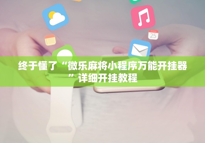 终于懂了“微乐麻将小程序万能开挂器”详细开挂教程