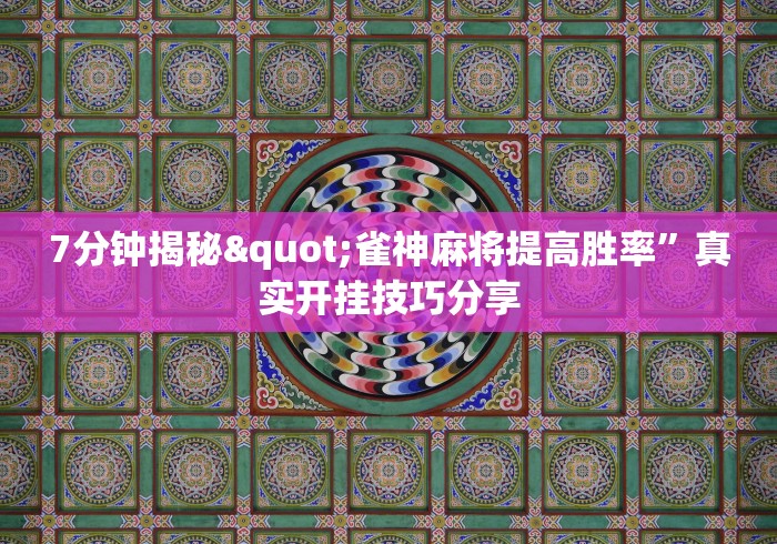 7分钟揭秘"雀神麻将提高胜率”真实开挂技巧分享