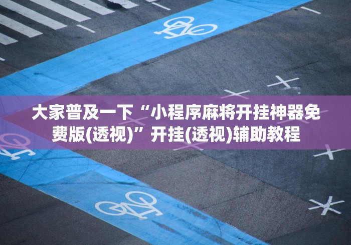 大家普及一下“小程序麻将开挂神器免费版(透视)”开挂(透视)辅助教程