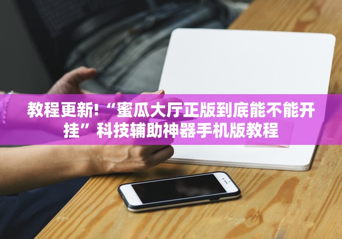 教程更新!“蜜瓜大厅正版到底能不能开挂”科技辅助神器手机版教程