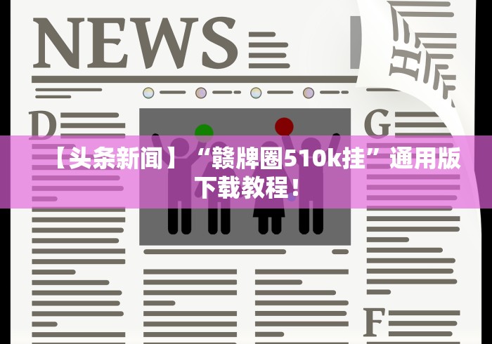 【头条新闻】“赣牌圈510k挂”通用版下载教程！