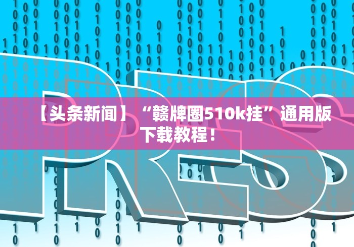 【头条新闻】“赣牌圈510k挂”通用版下载教程！