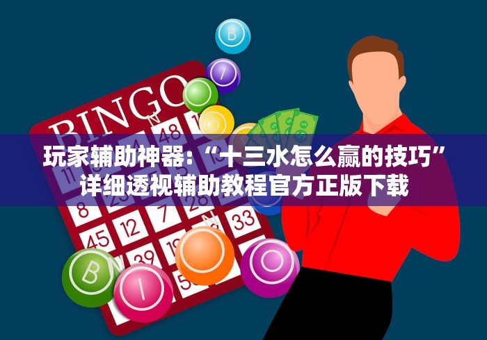 玩家辅助神器:“十三水怎么赢的技巧”详细透视辅助教程官方正版下载
