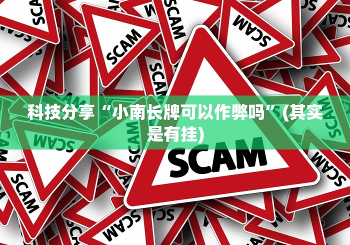 科技分享“小南长牌可以作弊吗”(其实是有挂)