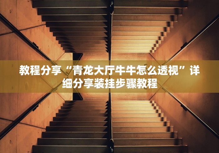 教程分享“青龙大厅牛牛怎么透视”详细分享装挂步骤教程