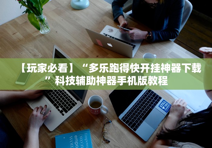 【玩家必看】“多乐跑得快开挂神器下载”科技辅助神器手机版教程