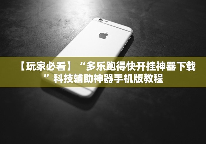 【玩家必看】“多乐跑得快开挂神器下载”科技辅助神器手机版教程
