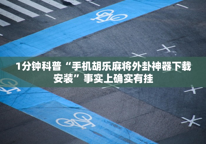 1分钟科普“手机胡乐麻将外卦神器下载安装”事实上确实有挂