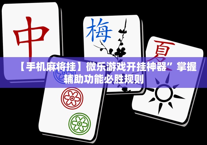 【手机麻将挂】微乐游戏开挂神器”掌握辅助功能必胜规则
