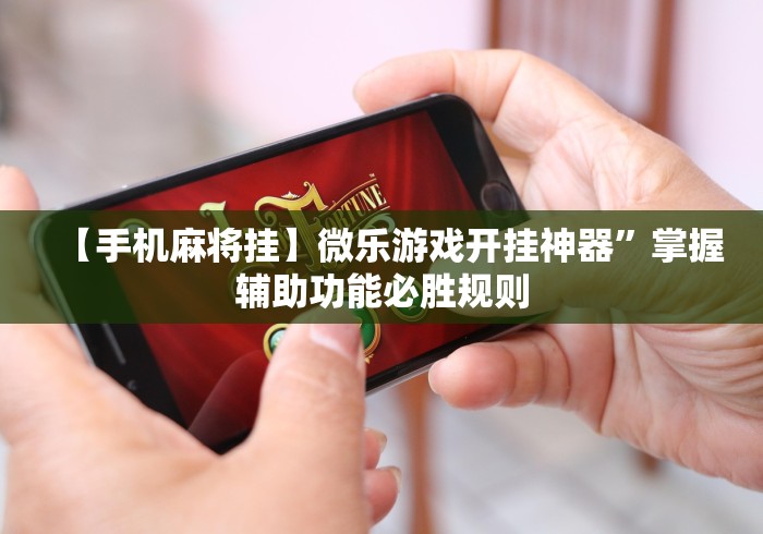【手机麻将挂】微乐游戏开挂神器	”掌握辅助功能必胜规则