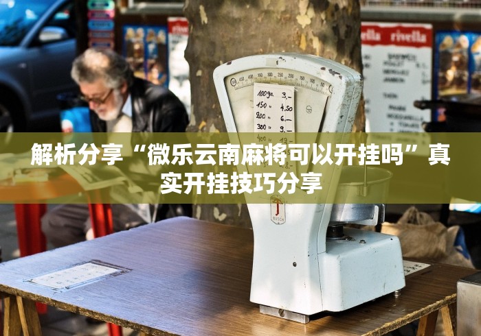 解析分享“微乐云南麻将可以开挂吗	”真实开挂技巧分享