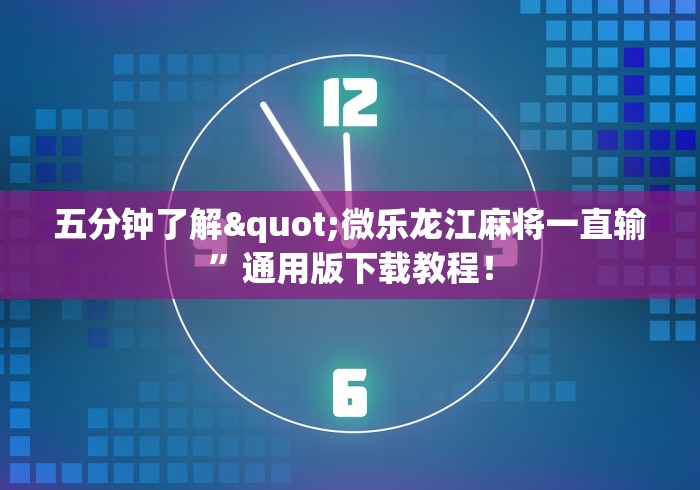 五分钟了解"微乐龙江麻将一直输”通用版下载教程！
