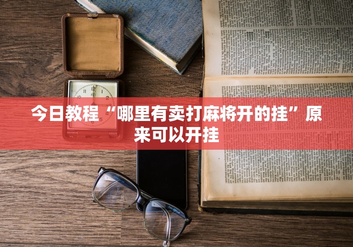 今日教程“哪里有卖打麻将开的挂	”原来可以开挂