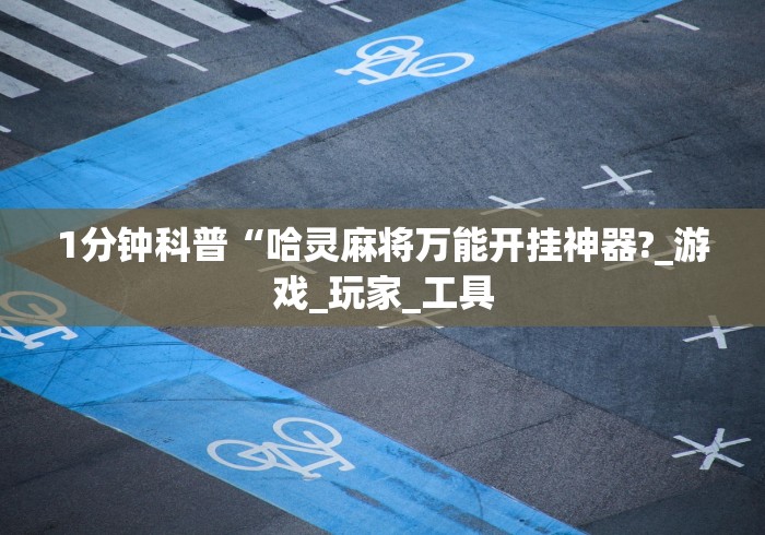 1分钟科普“哈灵麻将万能开挂神器?_游戏_玩家_工具