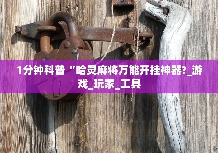 1分钟科普“哈灵麻将万能开挂神器?_游戏_玩家_工具