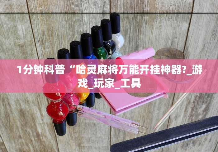 1分钟科普“哈灵麻将万能开挂神器?_游戏_玩家_工具