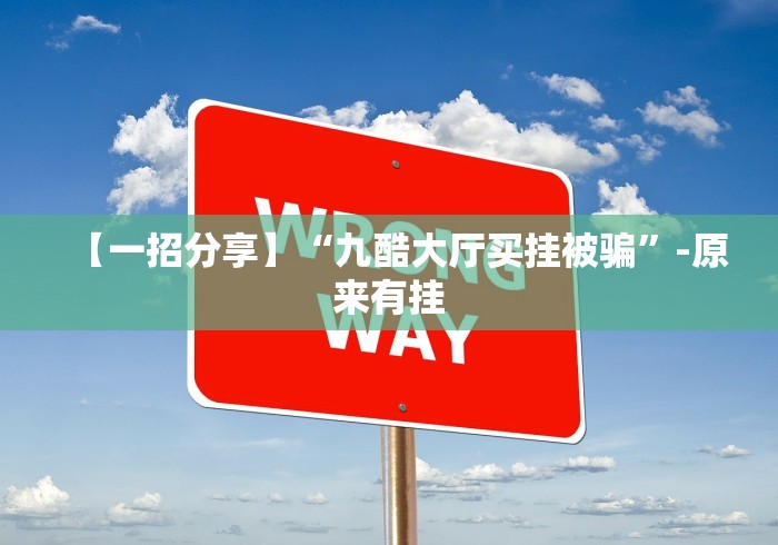 【一招分享】“九酷大厅买挂被骗”-原来有挂