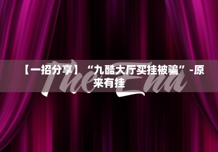 【一招分享】“九酷大厅买挂被骗”-原来有挂