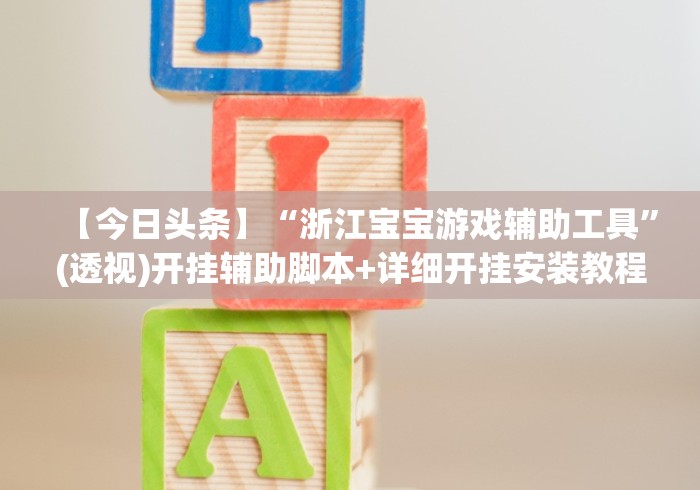 【今日头条】“浙江宝宝游戏辅助工具”(透视)开挂辅助脚本+详细开挂安装教程