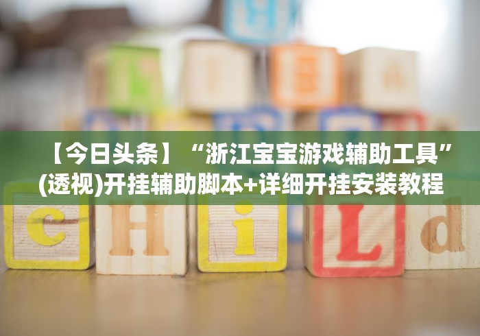 【今日头条】“浙江宝宝游戏辅助工具	”(透视)开挂辅助脚本+详细开挂安装教程