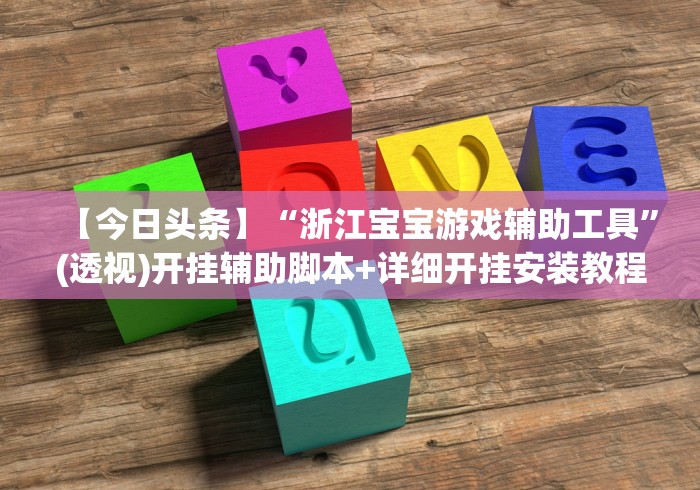 【今日头条】“浙江宝宝游戏辅助工具”(透视)开挂辅助脚本+详细开挂安装教程