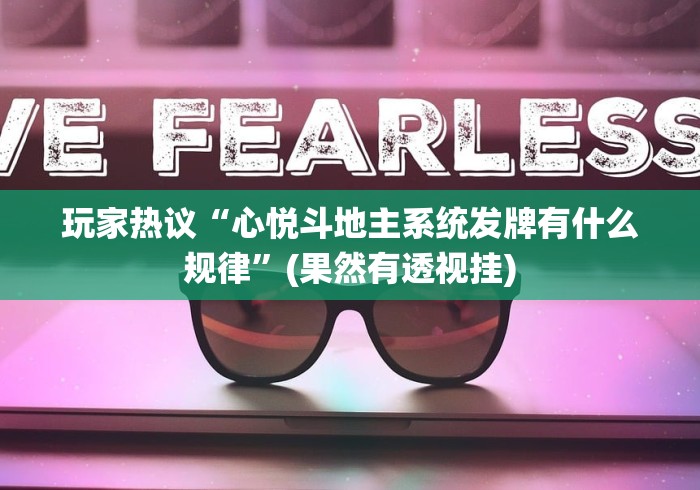 玩家热议“心悦斗地主系统发牌有什么规律”(果然有透视挂)