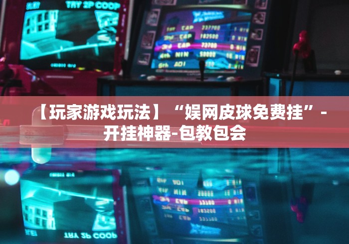 【玩家游戏玩法】“娱网皮球免费挂”-开挂神器-包教包会