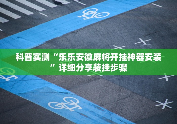科普实测“乐乐安徽麻将开挂神器安装”详细分享装挂步骤